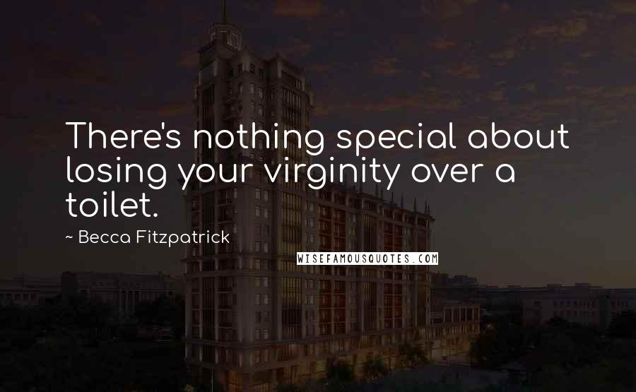 Becca Fitzpatrick Quotes: There's nothing special about losing your virginity over a toilet.