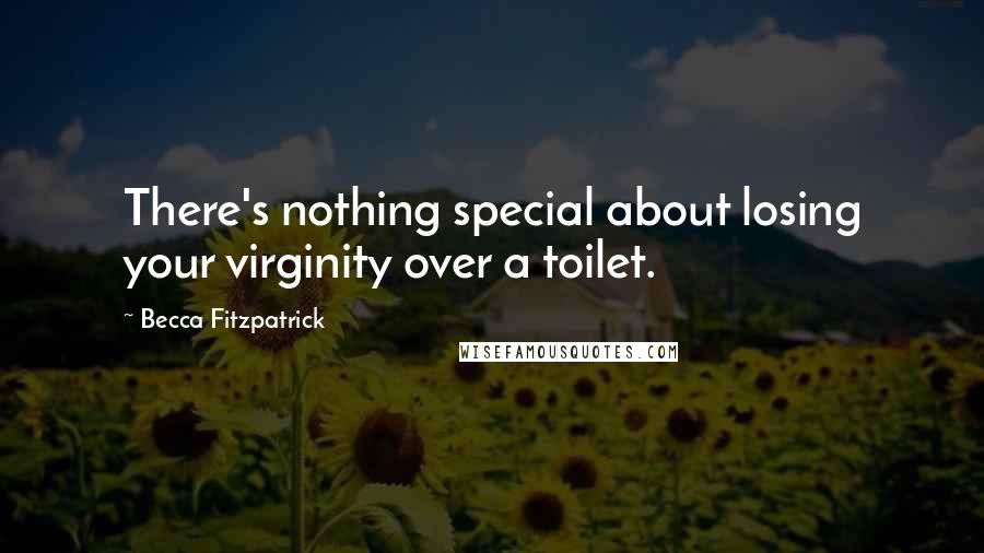 Becca Fitzpatrick Quotes: There's nothing special about losing your virginity over a toilet.