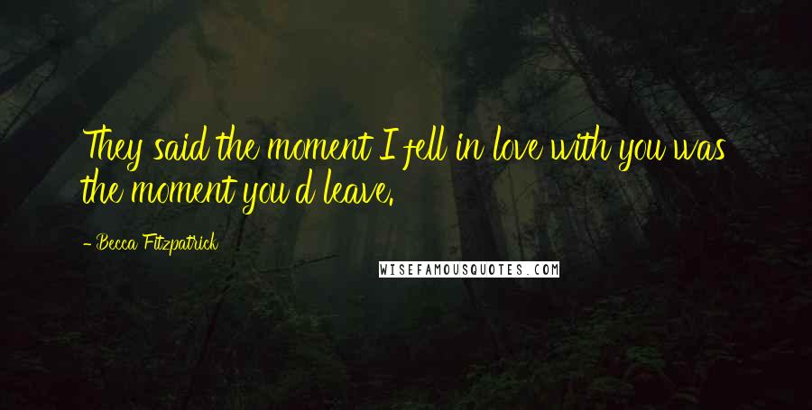Becca Fitzpatrick Quotes: They said the moment I fell in love with you was the moment you'd leave.