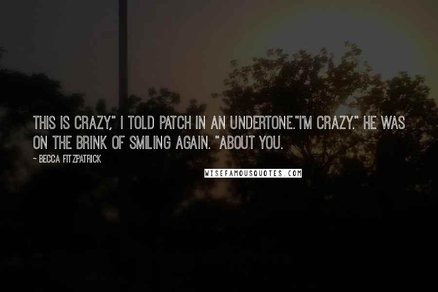 Becca Fitzpatrick Quotes: This is crazy," I told Patch in an undertone."I'm crazy." He was on the brink of smiling again. "About you.