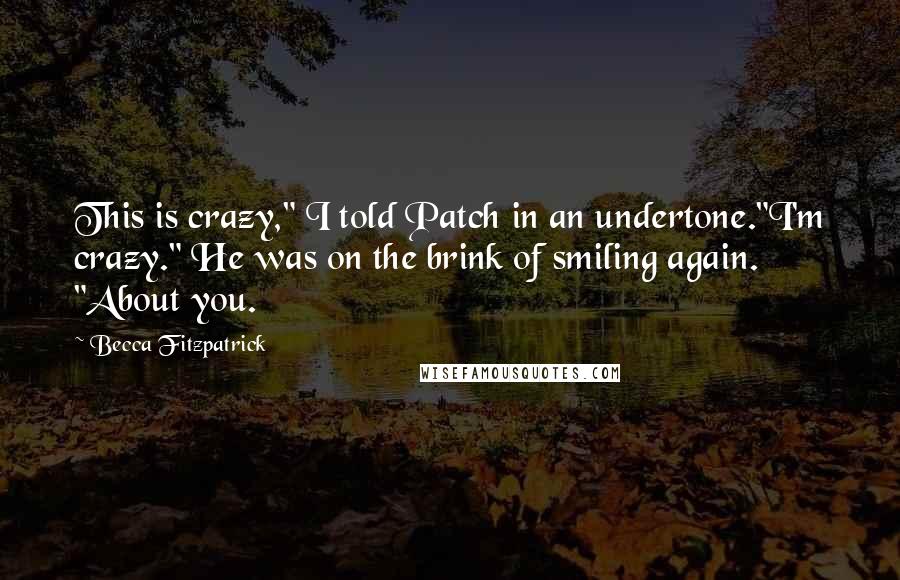 Becca Fitzpatrick Quotes: This is crazy," I told Patch in an undertone."I'm crazy." He was on the brink of smiling again. "About you.