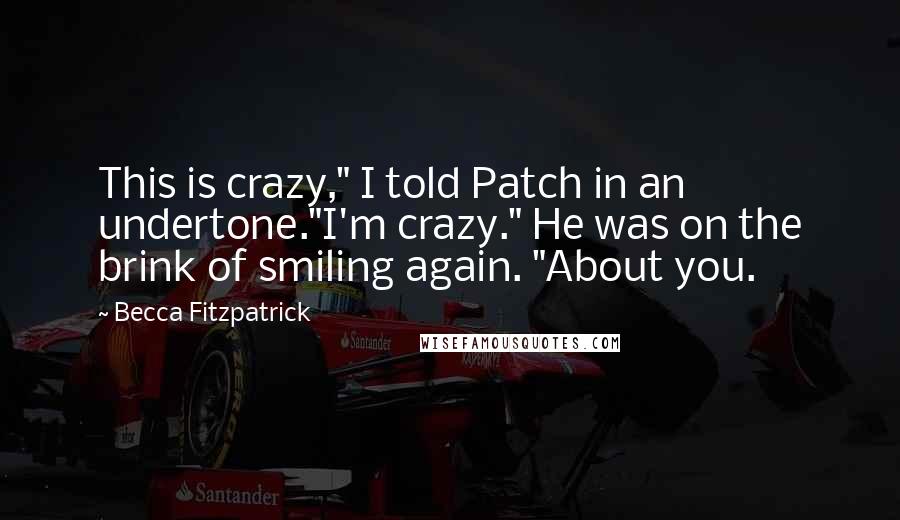 Becca Fitzpatrick Quotes: This is crazy," I told Patch in an undertone."I'm crazy." He was on the brink of smiling again. "About you.