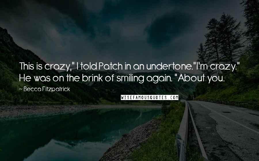 Becca Fitzpatrick Quotes: This is crazy," I told Patch in an undertone."I'm crazy." He was on the brink of smiling again. "About you.