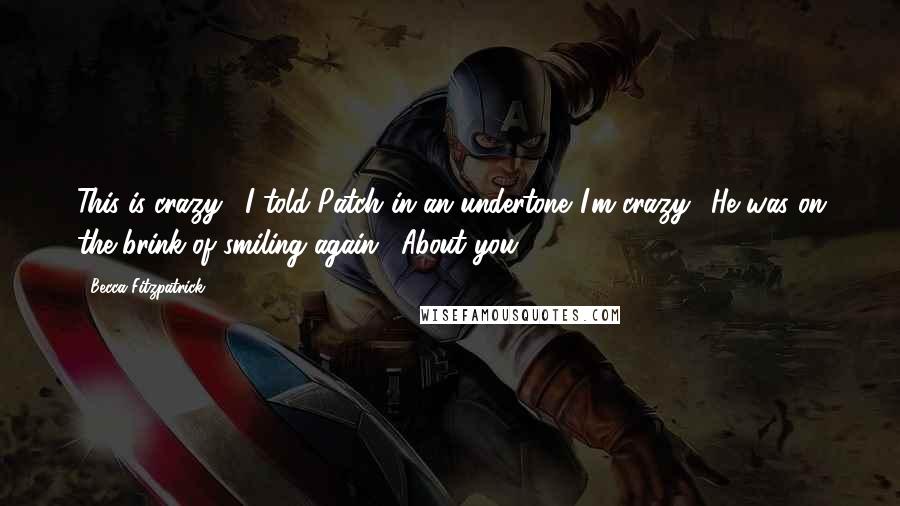 Becca Fitzpatrick Quotes: This is crazy," I told Patch in an undertone."I'm crazy." He was on the brink of smiling again. "About you.