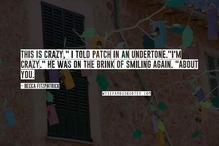 Becca Fitzpatrick Quotes: This is crazy," I told Patch in an undertone."I'm crazy." He was on the brink of smiling again. "About you.