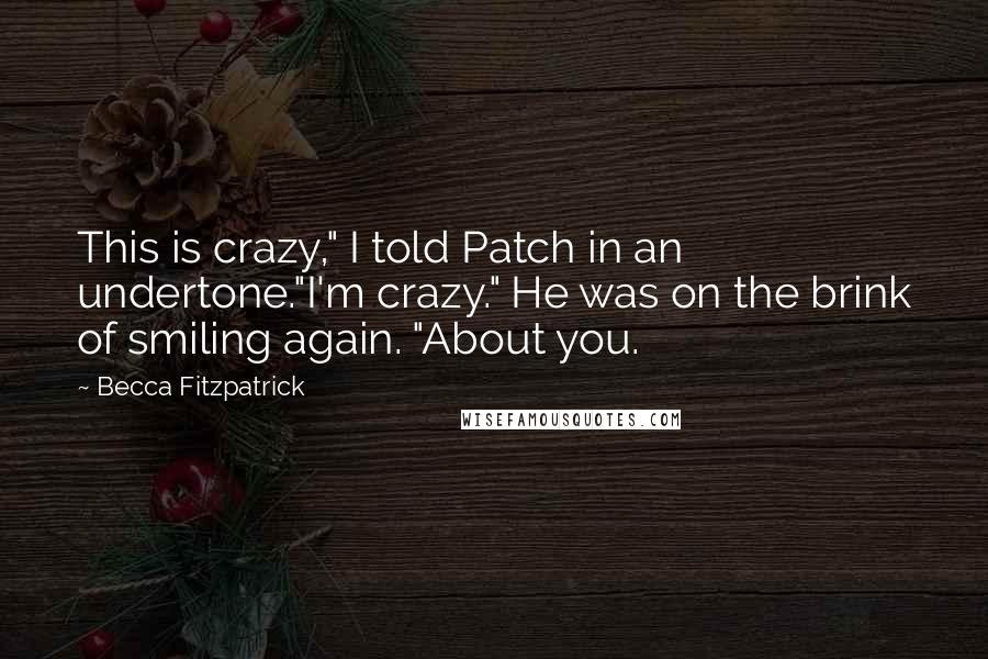 Becca Fitzpatrick Quotes: This is crazy," I told Patch in an undertone."I'm crazy." He was on the brink of smiling again. "About you.