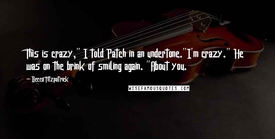 Becca Fitzpatrick Quotes: This is crazy," I told Patch in an undertone."I'm crazy." He was on the brink of smiling again. "About you.