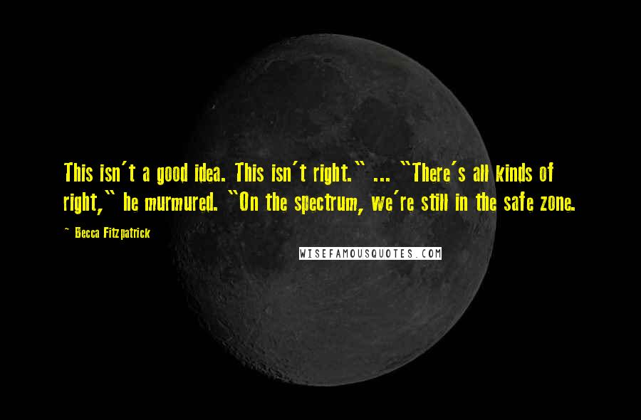 Becca Fitzpatrick Quotes: This isn't a good idea. This isn't right." ... "There's all kinds of right," he murmured. "On the spectrum, we're still in the safe zone.