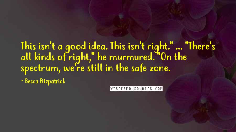Becca Fitzpatrick Quotes: This isn't a good idea. This isn't right." ... "There's all kinds of right," he murmured. "On the spectrum, we're still in the safe zone.