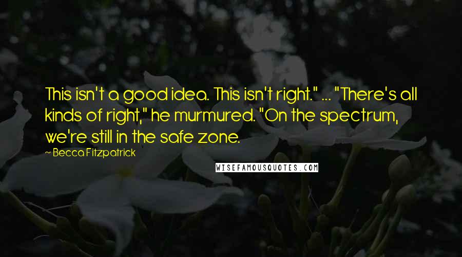 Becca Fitzpatrick Quotes: This isn't a good idea. This isn't right." ... "There's all kinds of right," he murmured. "On the spectrum, we're still in the safe zone.