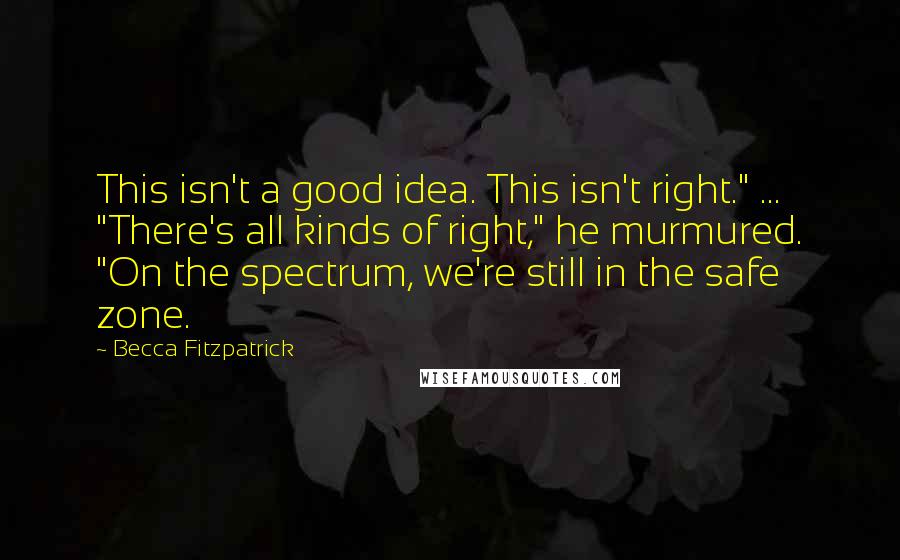 Becca Fitzpatrick Quotes: This isn't a good idea. This isn't right." ... "There's all kinds of right," he murmured. "On the spectrum, we're still in the safe zone.