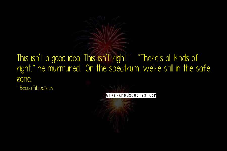 Becca Fitzpatrick Quotes: This isn't a good idea. This isn't right." ... "There's all kinds of right," he murmured. "On the spectrum, we're still in the safe zone.