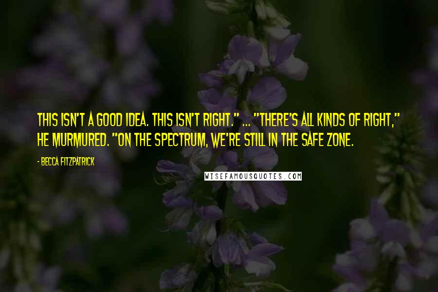 Becca Fitzpatrick Quotes: This isn't a good idea. This isn't right." ... "There's all kinds of right," he murmured. "On the spectrum, we're still in the safe zone.