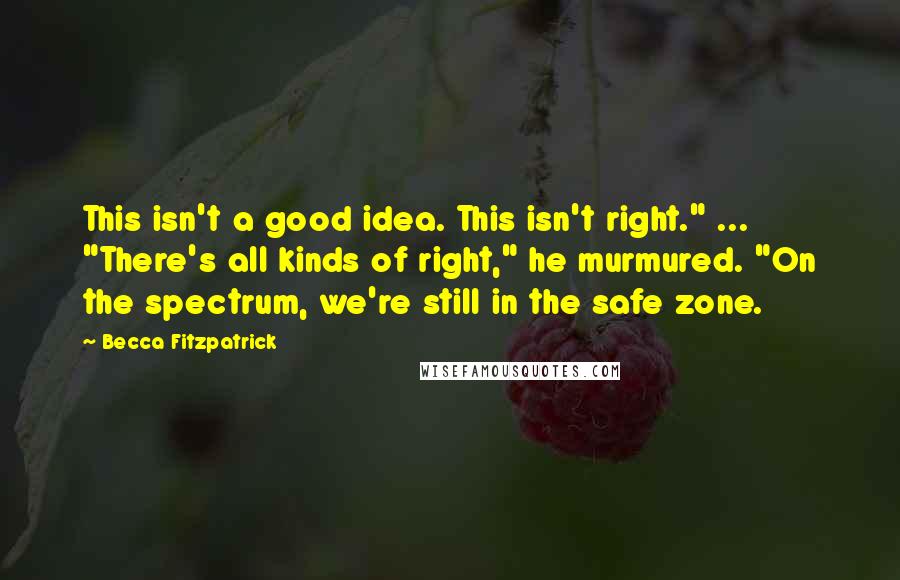 Becca Fitzpatrick Quotes: This isn't a good idea. This isn't right." ... "There's all kinds of right," he murmured. "On the spectrum, we're still in the safe zone.