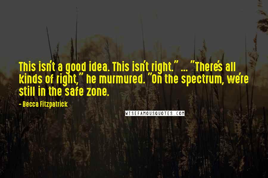 Becca Fitzpatrick Quotes: This isn't a good idea. This isn't right." ... "There's all kinds of right," he murmured. "On the spectrum, we're still in the safe zone.