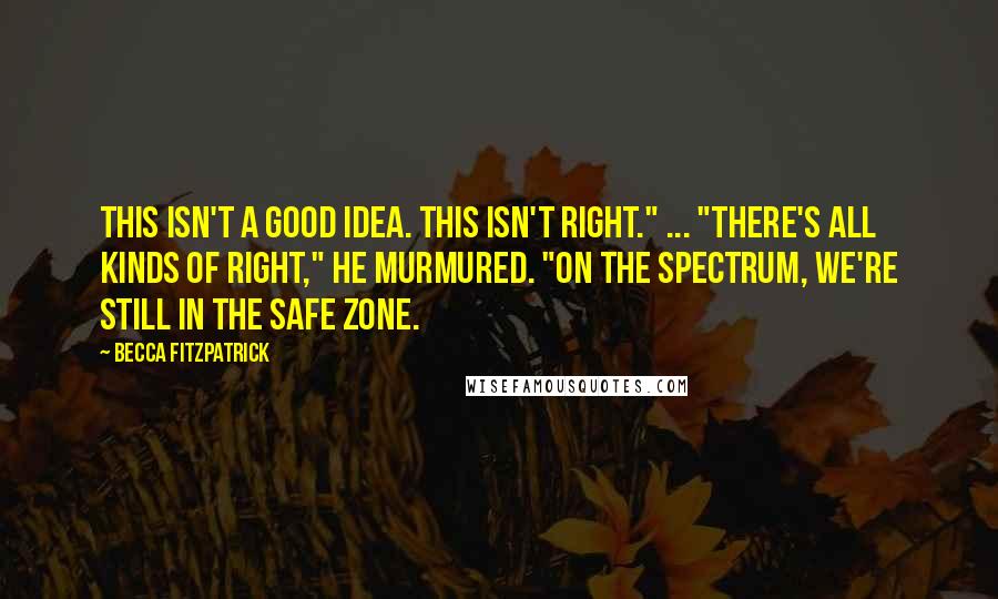 Becca Fitzpatrick Quotes: This isn't a good idea. This isn't right." ... "There's all kinds of right," he murmured. "On the spectrum, we're still in the safe zone.