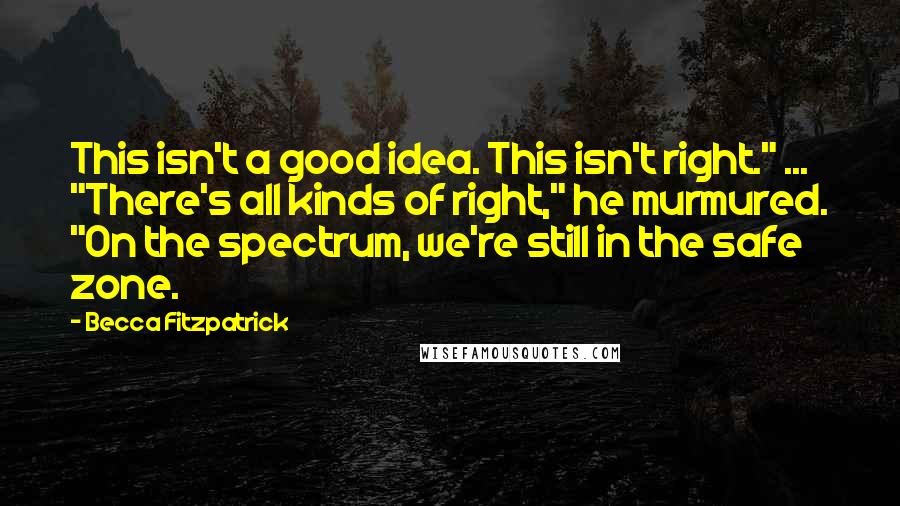 Becca Fitzpatrick Quotes: This isn't a good idea. This isn't right." ... "There's all kinds of right," he murmured. "On the spectrum, we're still in the safe zone.