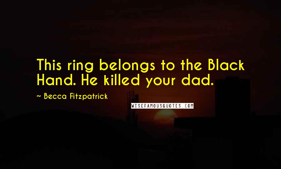 Becca Fitzpatrick Quotes: This ring belongs to the Black Hand. He killed your dad.