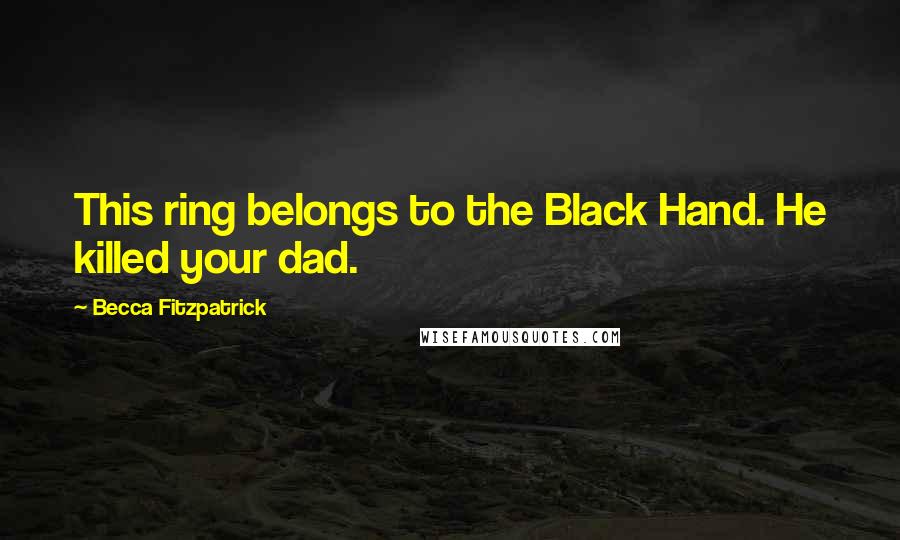 Becca Fitzpatrick Quotes: This ring belongs to the Black Hand. He killed your dad.
