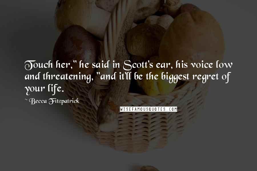 Becca Fitzpatrick Quotes: Touch her," he said in Scott's ear, his voice low and threatening, "and it'll be the biggest regret of your life.