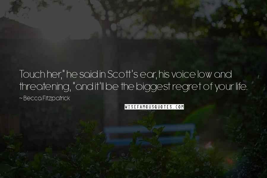 Becca Fitzpatrick Quotes: Touch her," he said in Scott's ear, his voice low and threatening, "and it'll be the biggest regret of your life.