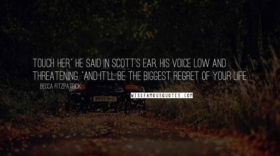 Becca Fitzpatrick Quotes: Touch her," he said in Scott's ear, his voice low and threatening, "and it'll be the biggest regret of your life.