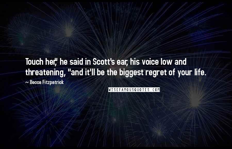 Becca Fitzpatrick Quotes: Touch her," he said in Scott's ear, his voice low and threatening, "and it'll be the biggest regret of your life.