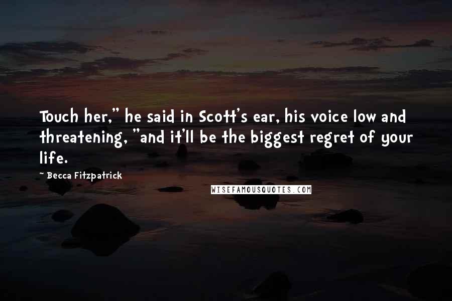 Becca Fitzpatrick Quotes: Touch her," he said in Scott's ear, his voice low and threatening, "and it'll be the biggest regret of your life.