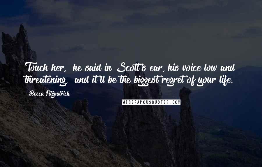 Becca Fitzpatrick Quotes: Touch her," he said in Scott's ear, his voice low and threatening, "and it'll be the biggest regret of your life.
