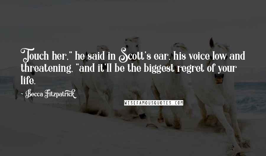 Becca Fitzpatrick Quotes: Touch her," he said in Scott's ear, his voice low and threatening, "and it'll be the biggest regret of your life.