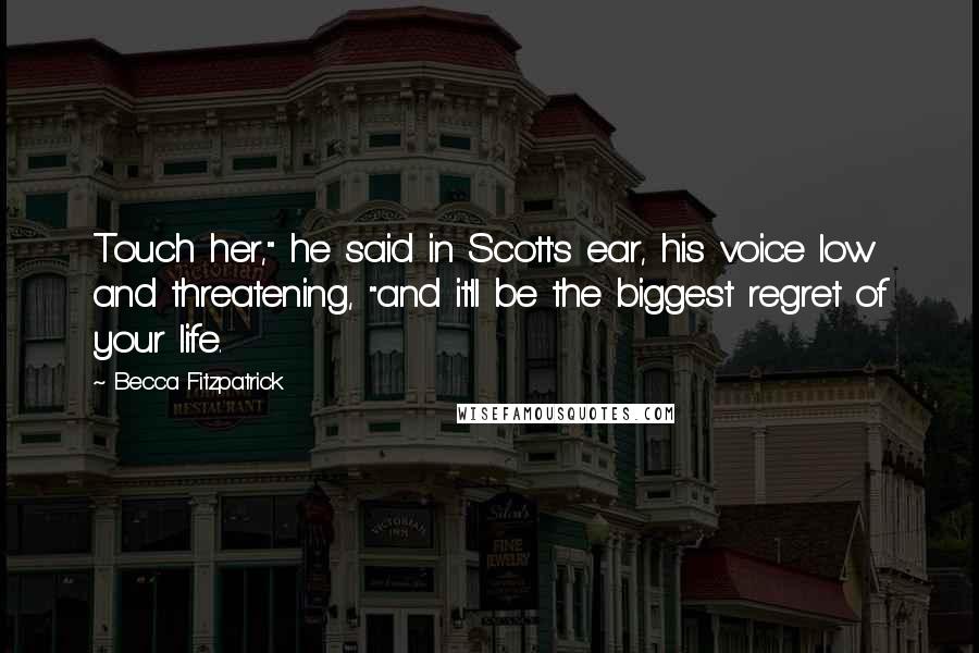 Becca Fitzpatrick Quotes: Touch her," he said in Scott's ear, his voice low and threatening, "and it'll be the biggest regret of your life.