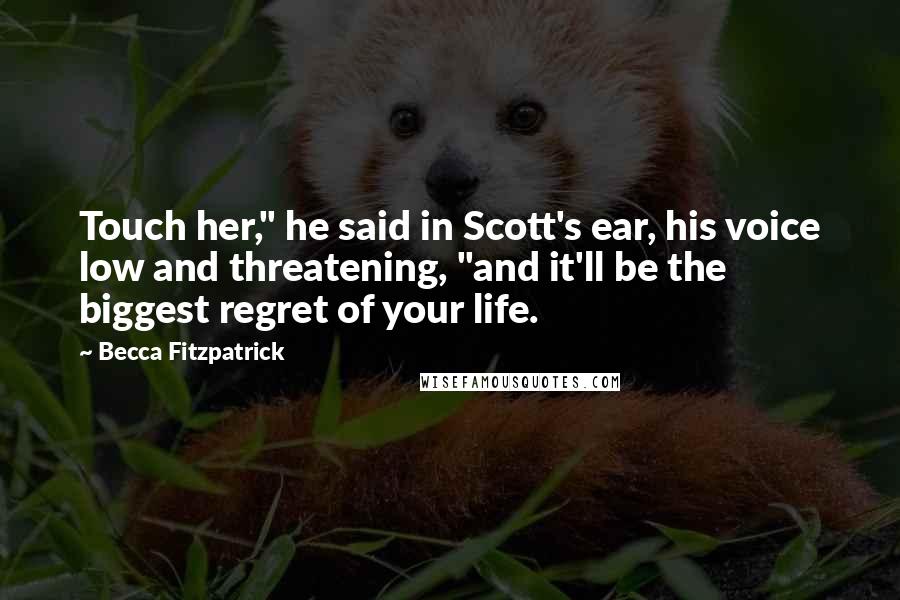 Becca Fitzpatrick Quotes: Touch her," he said in Scott's ear, his voice low and threatening, "and it'll be the biggest regret of your life.