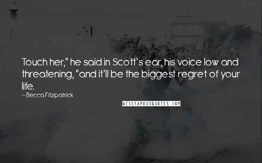 Becca Fitzpatrick Quotes: Touch her," he said in Scott's ear, his voice low and threatening, "and it'll be the biggest regret of your life.