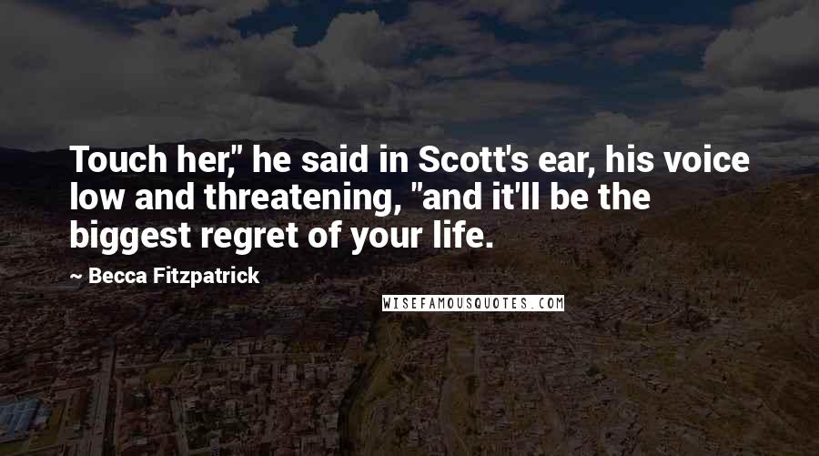 Becca Fitzpatrick Quotes: Touch her," he said in Scott's ear, his voice low and threatening, "and it'll be the biggest regret of your life.