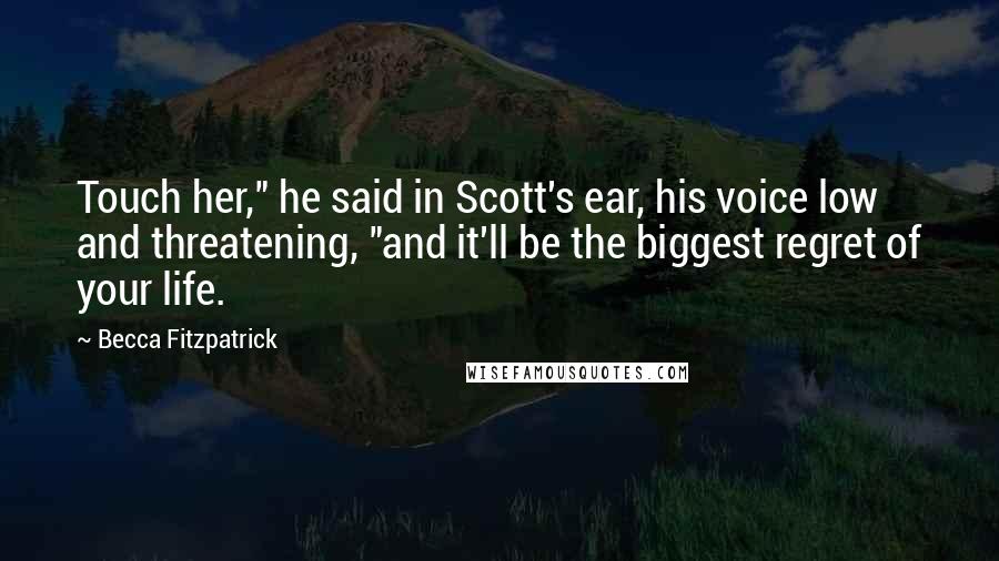 Becca Fitzpatrick Quotes: Touch her," he said in Scott's ear, his voice low and threatening, "and it'll be the biggest regret of your life.