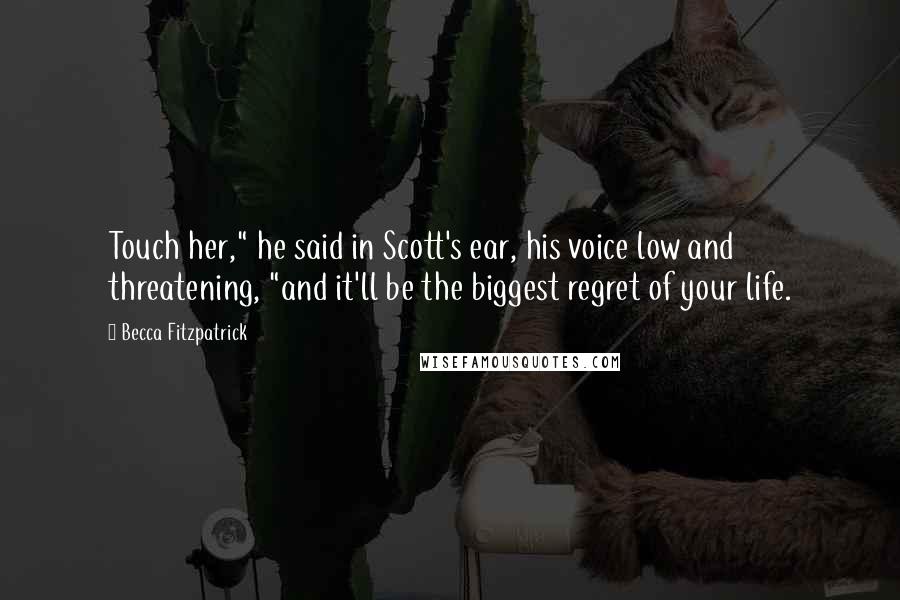 Becca Fitzpatrick Quotes: Touch her," he said in Scott's ear, his voice low and threatening, "and it'll be the biggest regret of your life.