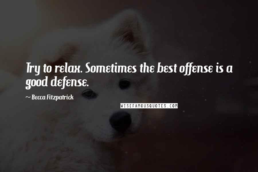 Becca Fitzpatrick Quotes: Try to relax. Sometimes the best offense is a good defense.