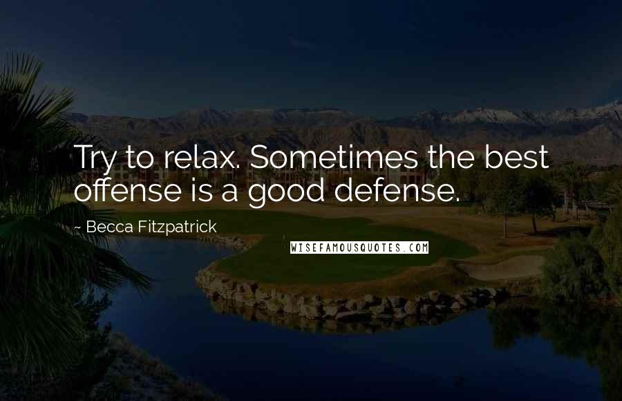 Becca Fitzpatrick Quotes: Try to relax. Sometimes the best offense is a good defense.