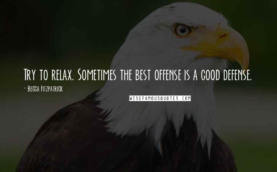 Becca Fitzpatrick Quotes: Try to relax. Sometimes the best offense is a good defense.