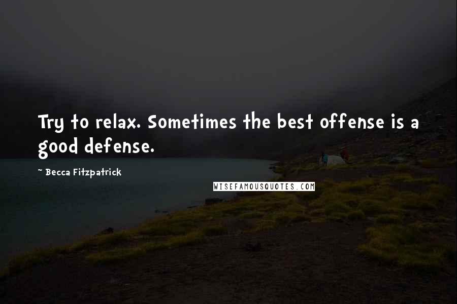 Becca Fitzpatrick Quotes: Try to relax. Sometimes the best offense is a good defense.