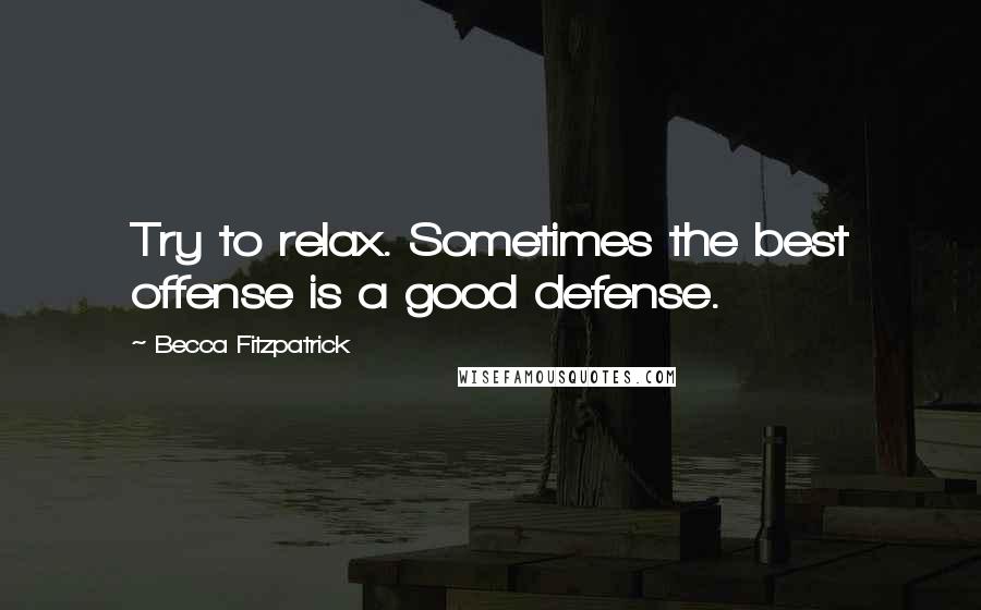 Becca Fitzpatrick Quotes: Try to relax. Sometimes the best offense is a good defense.