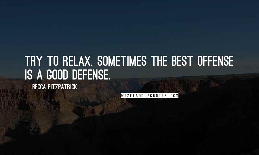 Becca Fitzpatrick Quotes: Try to relax. Sometimes the best offense is a good defense.
