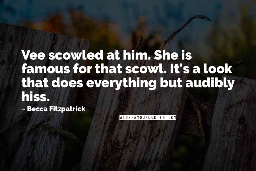 Becca Fitzpatrick Quotes: Vee scowled at him. She is famous for that scowl. It's a look that does everything but audibly hiss.