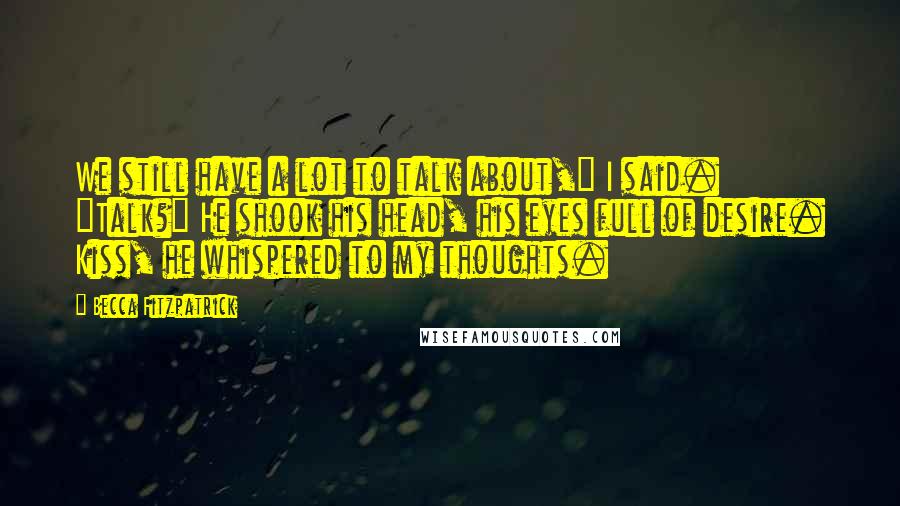 Becca Fitzpatrick Quotes: We still have a lot to talk about," I said. "Talk?" He shook his head, his eyes full of desire. Kiss, he whispered to my thoughts.