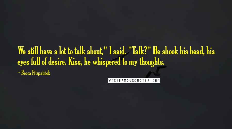 Becca Fitzpatrick Quotes: We still have a lot to talk about," I said. "Talk?" He shook his head, his eyes full of desire. Kiss, he whispered to my thoughts.