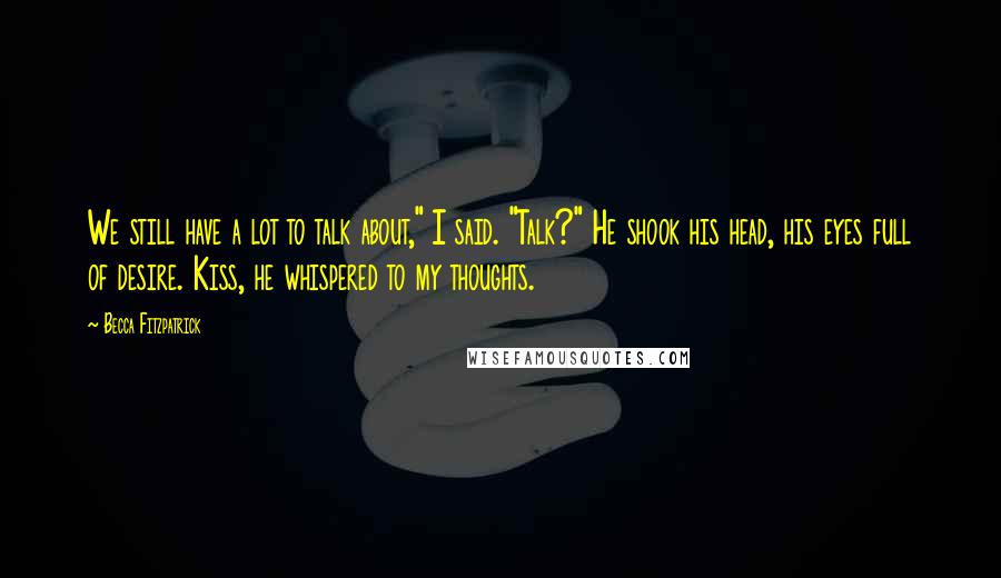 Becca Fitzpatrick Quotes: We still have a lot to talk about," I said. "Talk?" He shook his head, his eyes full of desire. Kiss, he whispered to my thoughts.