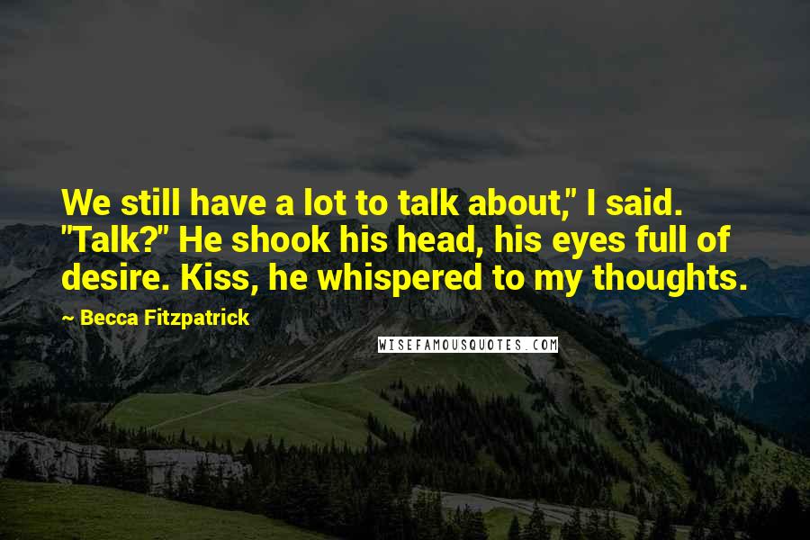 Becca Fitzpatrick Quotes: We still have a lot to talk about," I said. "Talk?" He shook his head, his eyes full of desire. Kiss, he whispered to my thoughts.