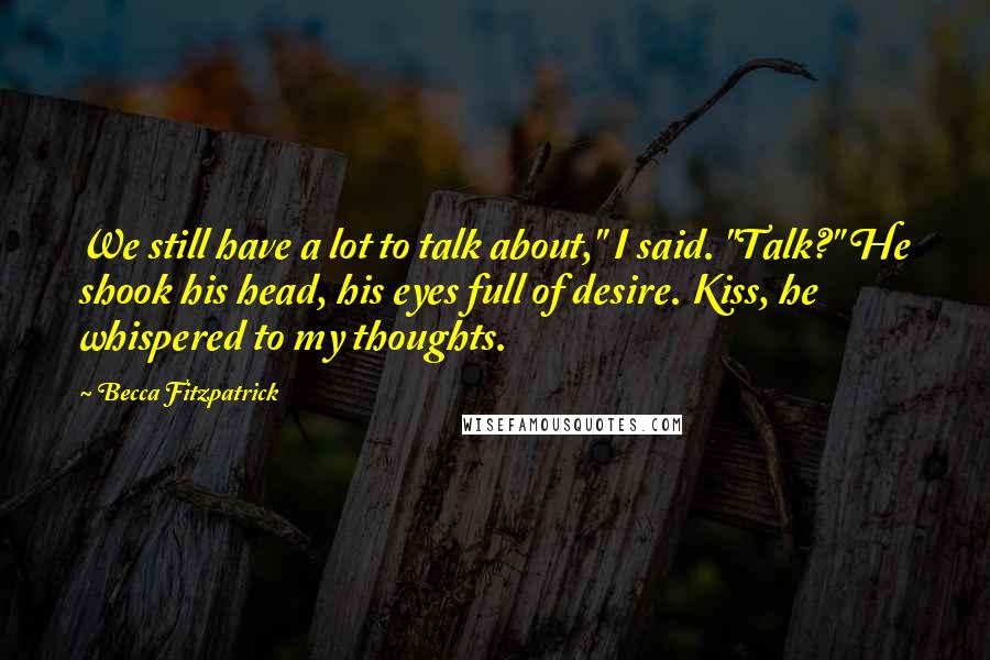 Becca Fitzpatrick Quotes: We still have a lot to talk about," I said. "Talk?" He shook his head, his eyes full of desire. Kiss, he whispered to my thoughts.