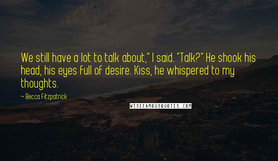 Becca Fitzpatrick Quotes: We still have a lot to talk about," I said. "Talk?" He shook his head, his eyes full of desire. Kiss, he whispered to my thoughts.