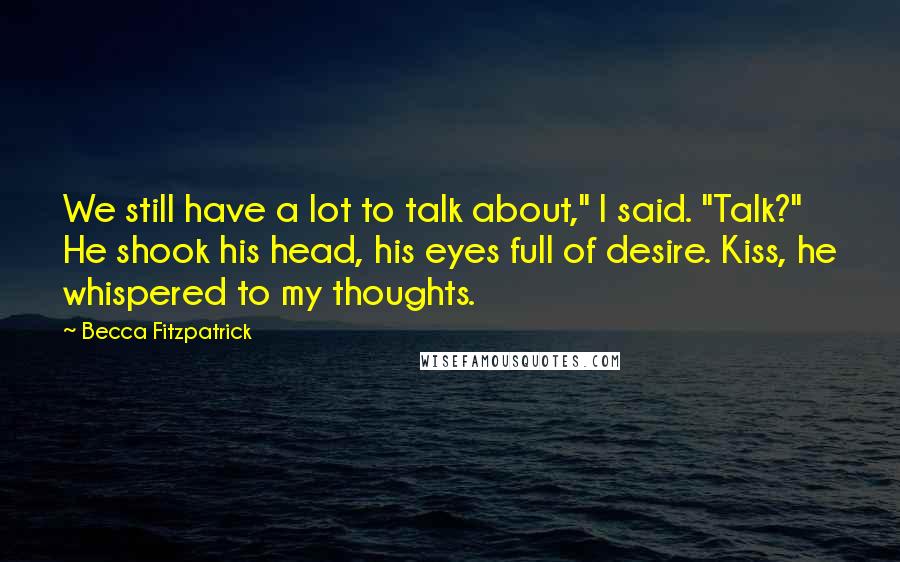 Becca Fitzpatrick Quotes: We still have a lot to talk about," I said. "Talk?" He shook his head, his eyes full of desire. Kiss, he whispered to my thoughts.